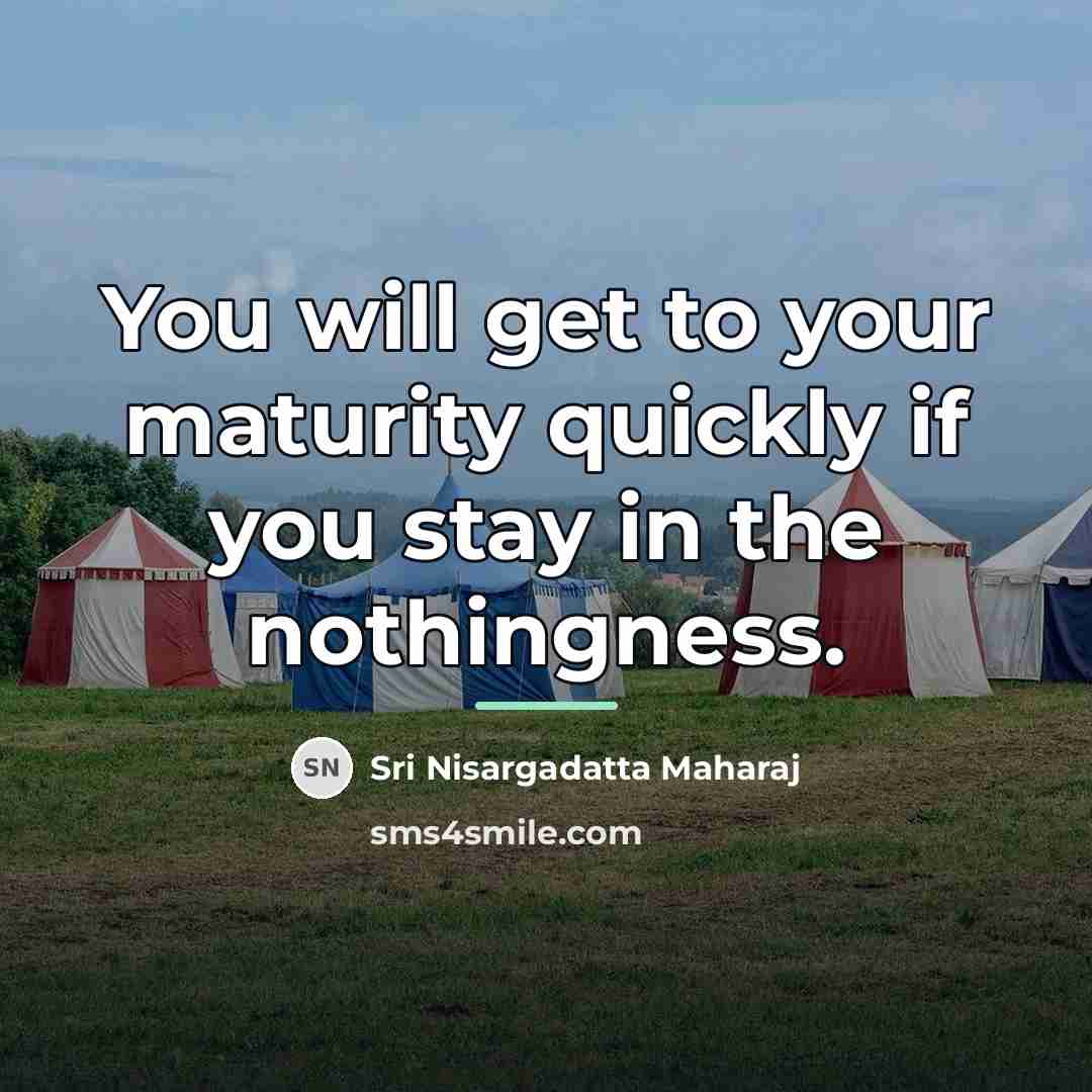 “You will get to your maturity quickly if you stay…” quote by Sri Nisargadatta Maharaj
