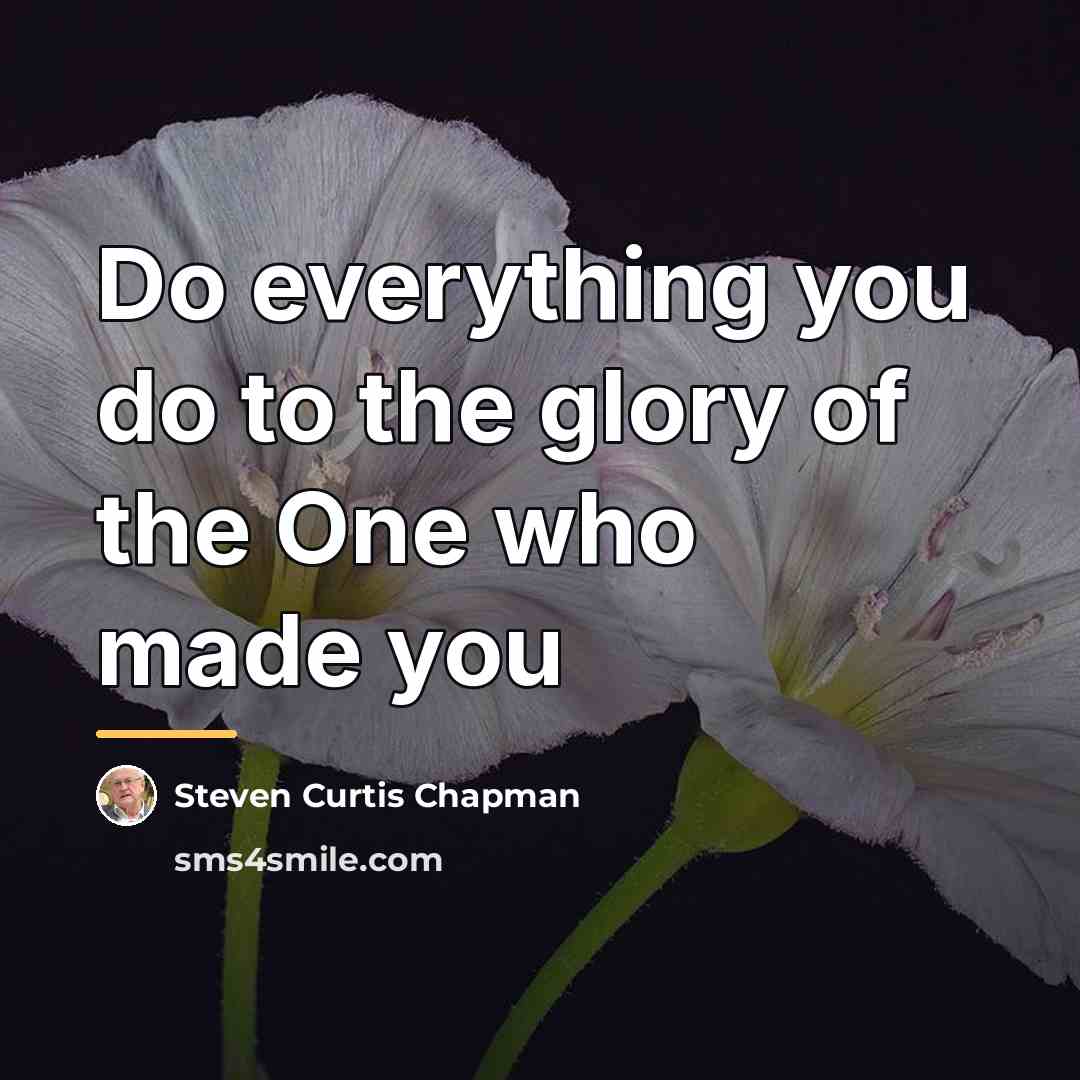 “Do everything you do to the glory of the One…” quote by Steven Curtis Chapman