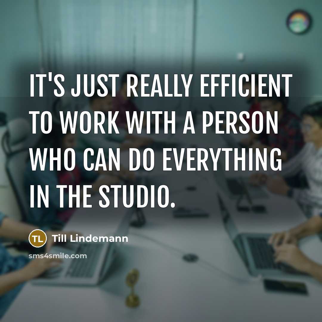 “It's just really efficient to work with a person who can do everything in the studio.” quote by Till Lindemann