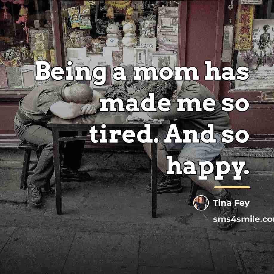 “Being a mom has made me so tired. And so…” quote by Tina Fey