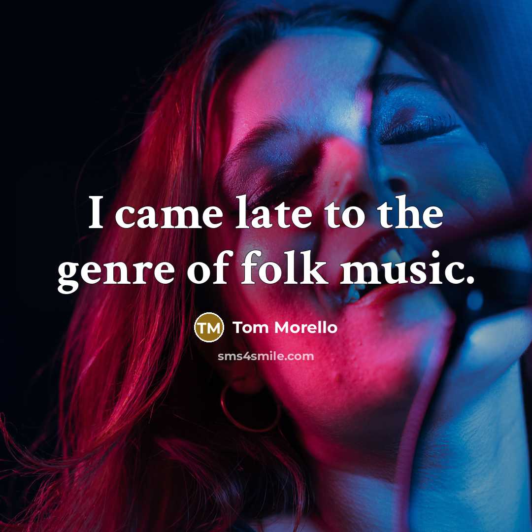 “I came late to the genre of folk music.” quote by Tom Morello
