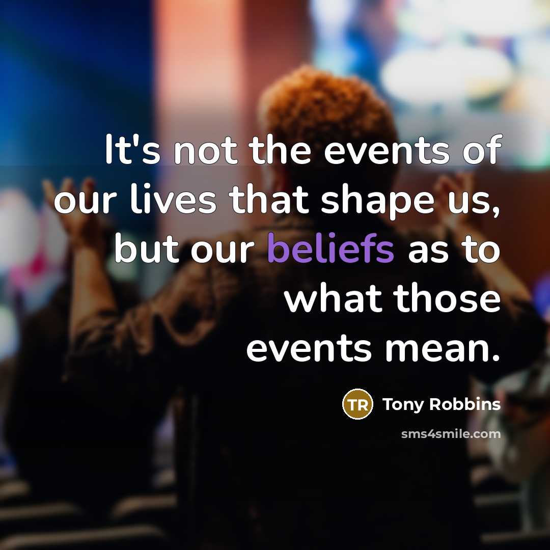 “It's not the events of our lives that shape us, but our beliefs as to what those events mean.” quote by Tony Robbins