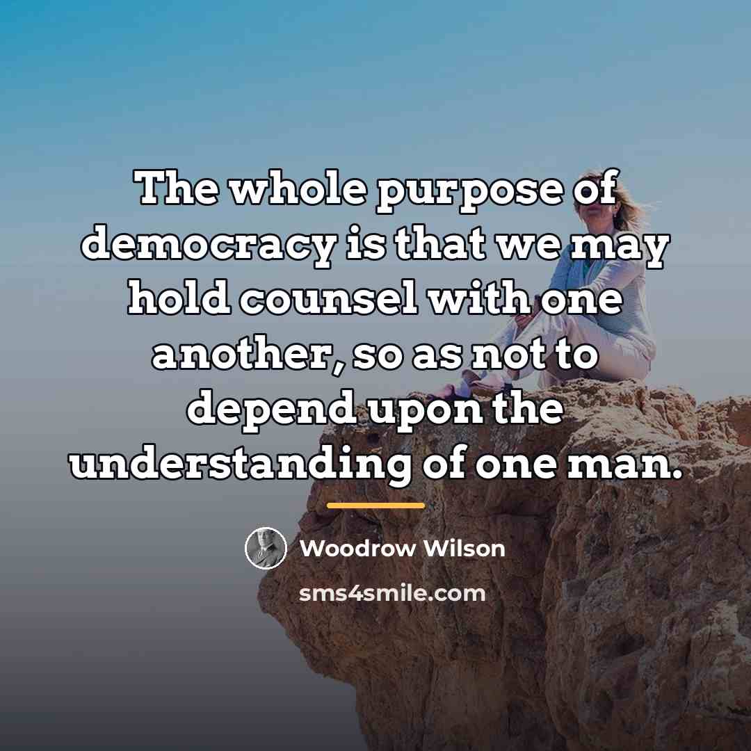 “The whole purpose of democracy is that we may hold…” quote by Woodrow Wilson