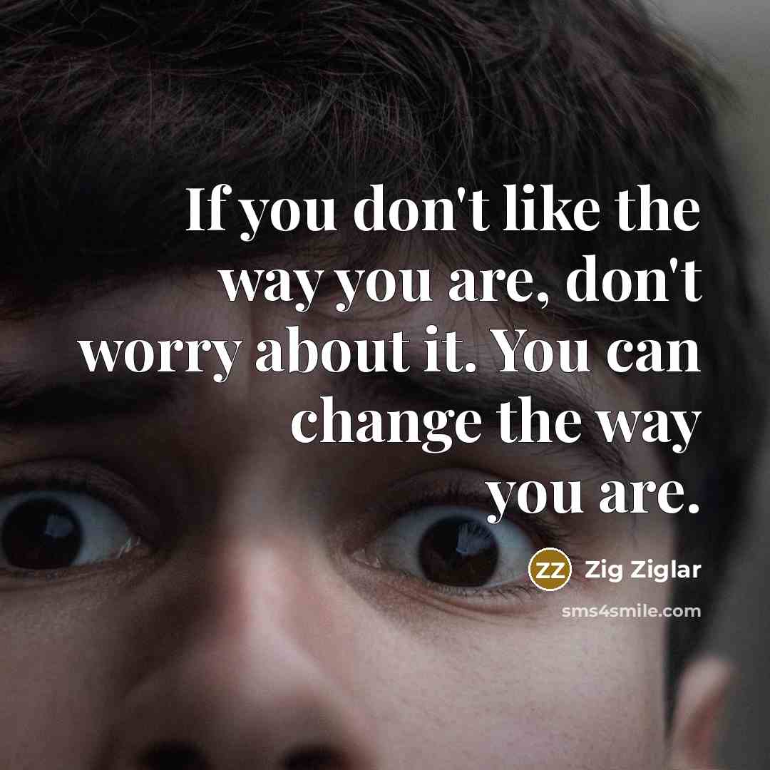 “If you don't like the way you are, don't worry…” quote by Zig Ziglar