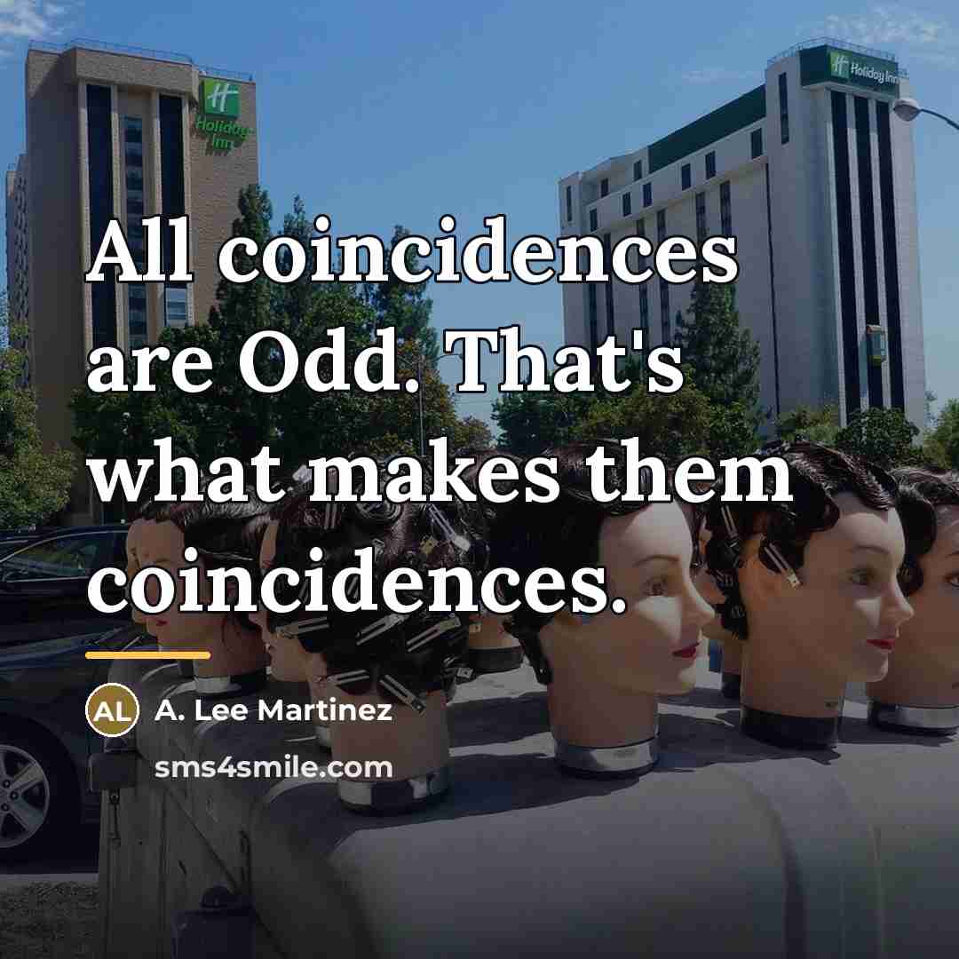 “All coincidences are Odd. That's what makes them coincidences.…” quote by A. Lee Martinez
