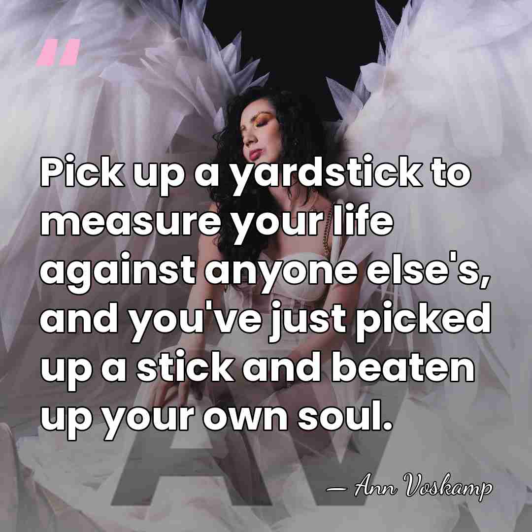 Pick up a yardstick to measure your life against anyone else's, and&hellip; - Ann Voskamp