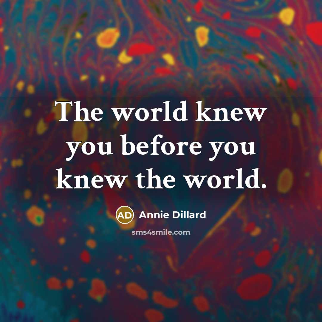 “The world knew you before you knew the world.…” quote by Annie Dillard