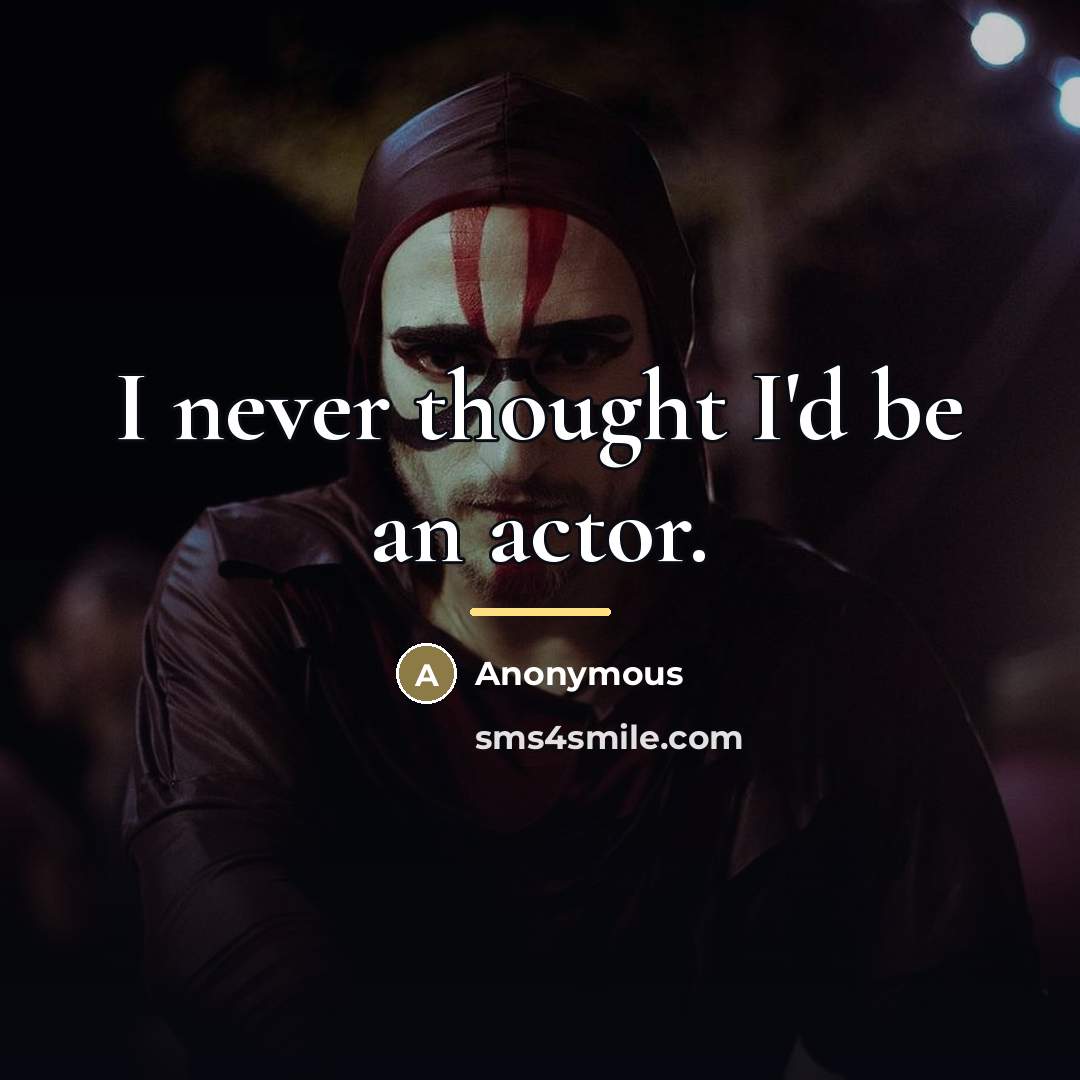 “I never thought I'd be an actor.…” quote by Anonymous