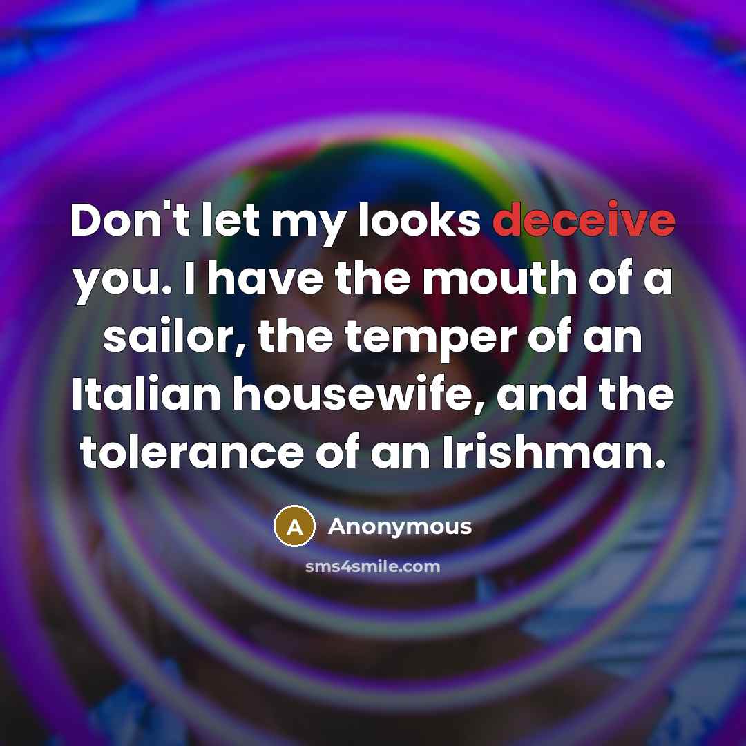 “Don't let my looks deceive you. I have the mouth…” quote by Anonymous