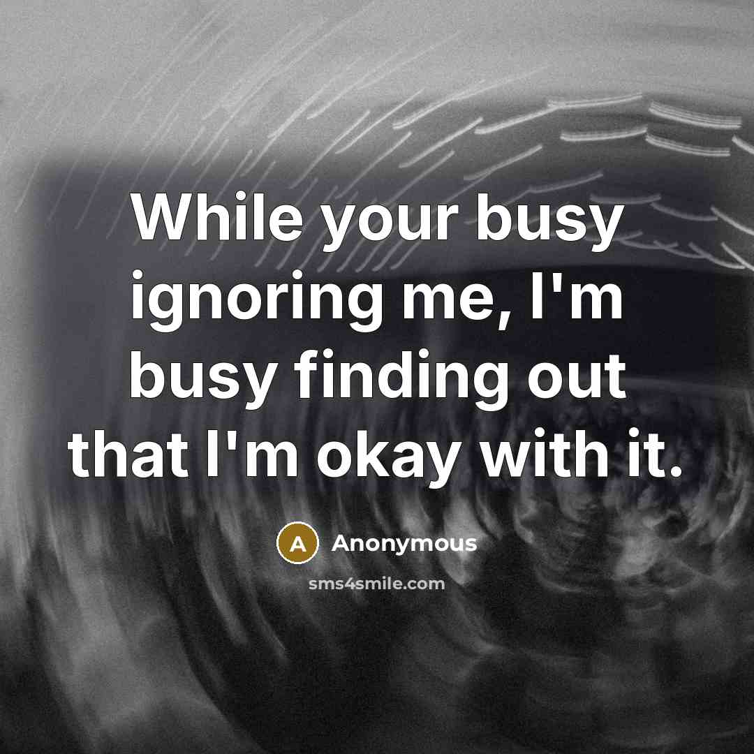 “While your busy ignoring me, I'm busy finding out that I'm okay with it.” quote by Anonymous