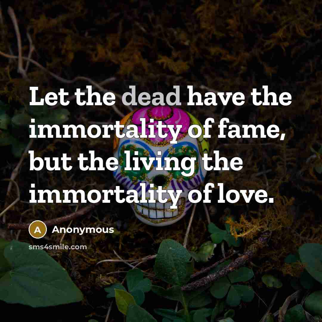 “Let the dead have the immortality of fame, but the…” quote by Anonymous