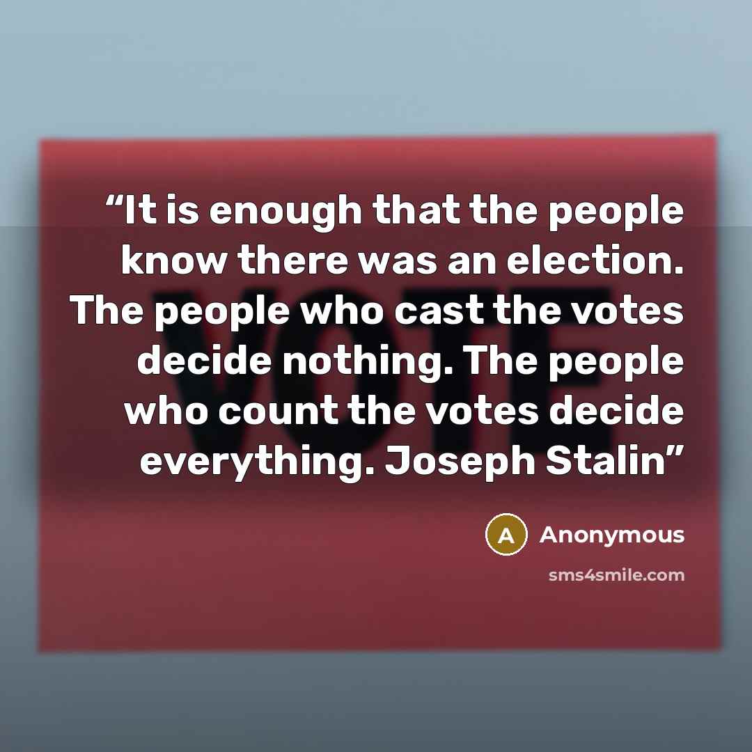 “It is enough that the people know there was an election. The people who cast the votes decide nothing. The people who count the votes decide everything. Joseph Stalin” quote by Anonymous