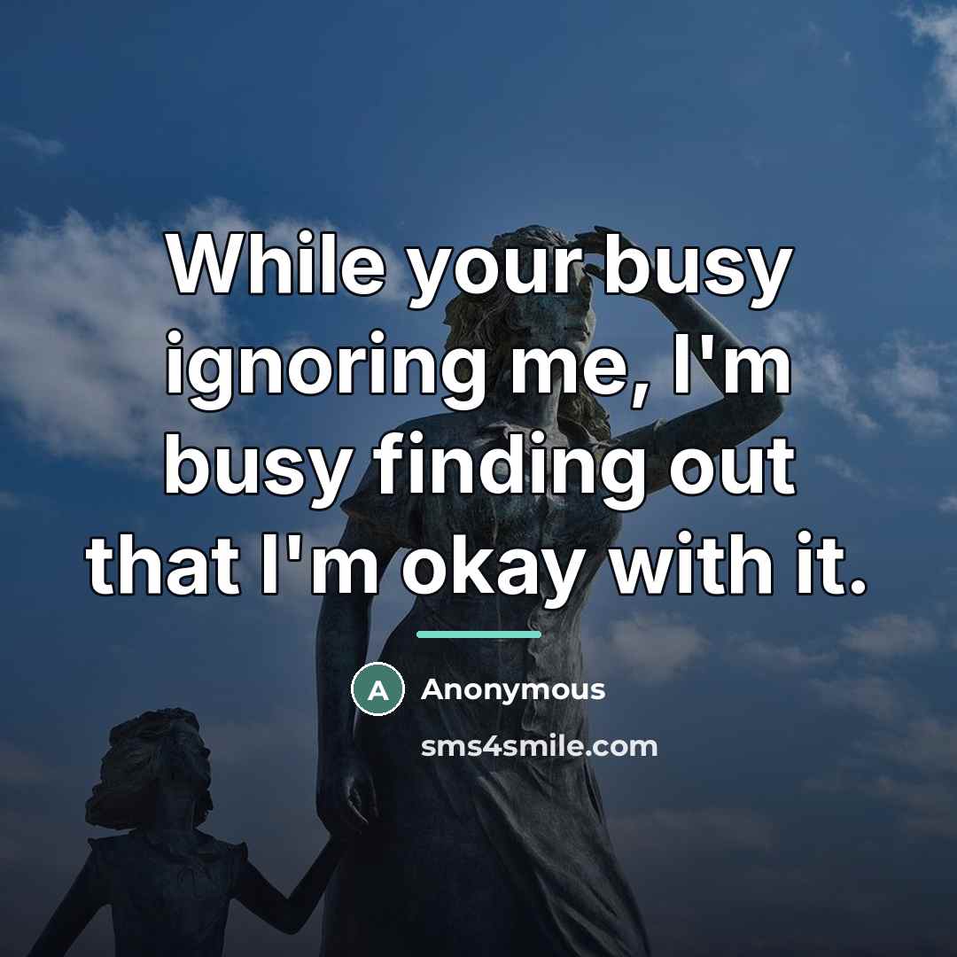 “While your busy ignoring me, I'm busy finding out that…” quote by Anonymous