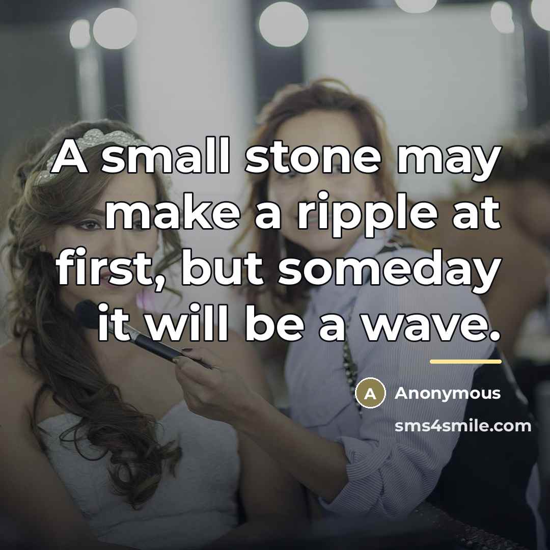 “A small stone may make a ripple at first, but…” quote by Anonymous