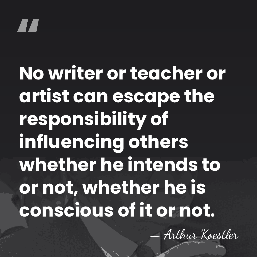 No writer or teacher or artist can escape the responsibility of influencing&hellip; - Arthur Koestler