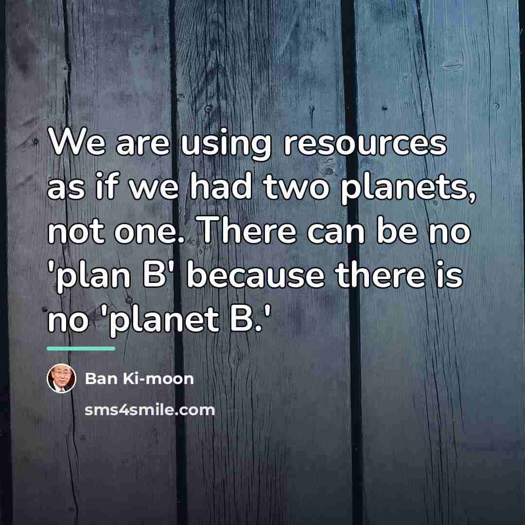 “We are using resources as if we had two planets,…” quote by Ban Ki-moon