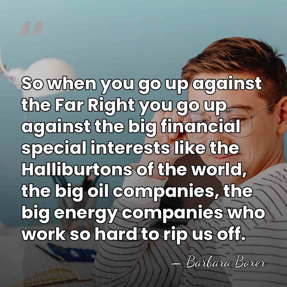 So when you go up against the Far Right you go up&hellip; - Barbara Boxer