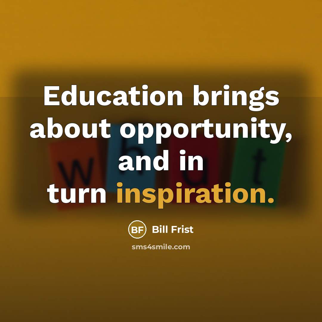 “Education brings about opportunity, and in turn inspiration.” quote by Bill Frist