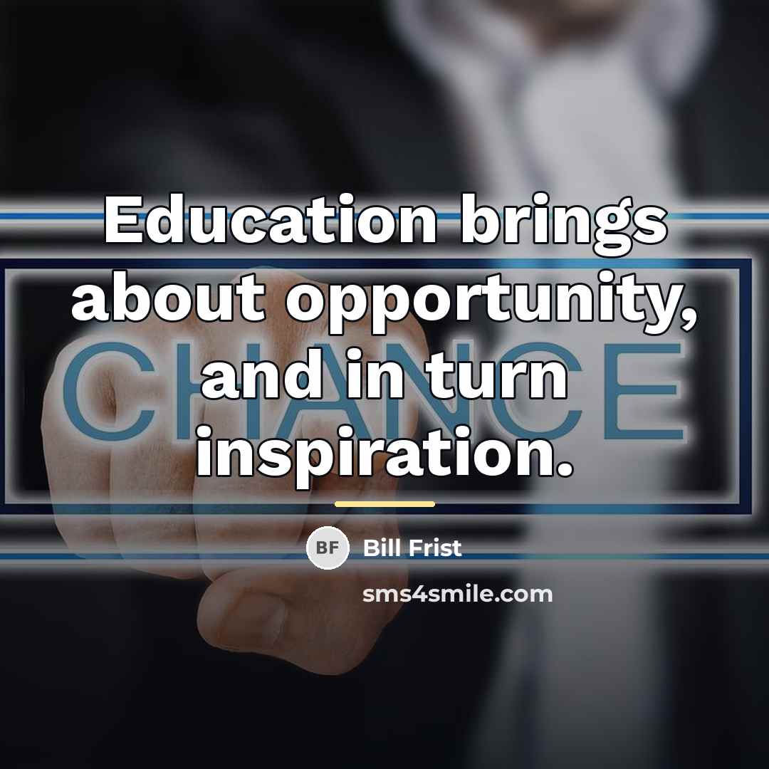 “Education brings about opportunity, and in turn inspiration.…” quote by Bill Frist