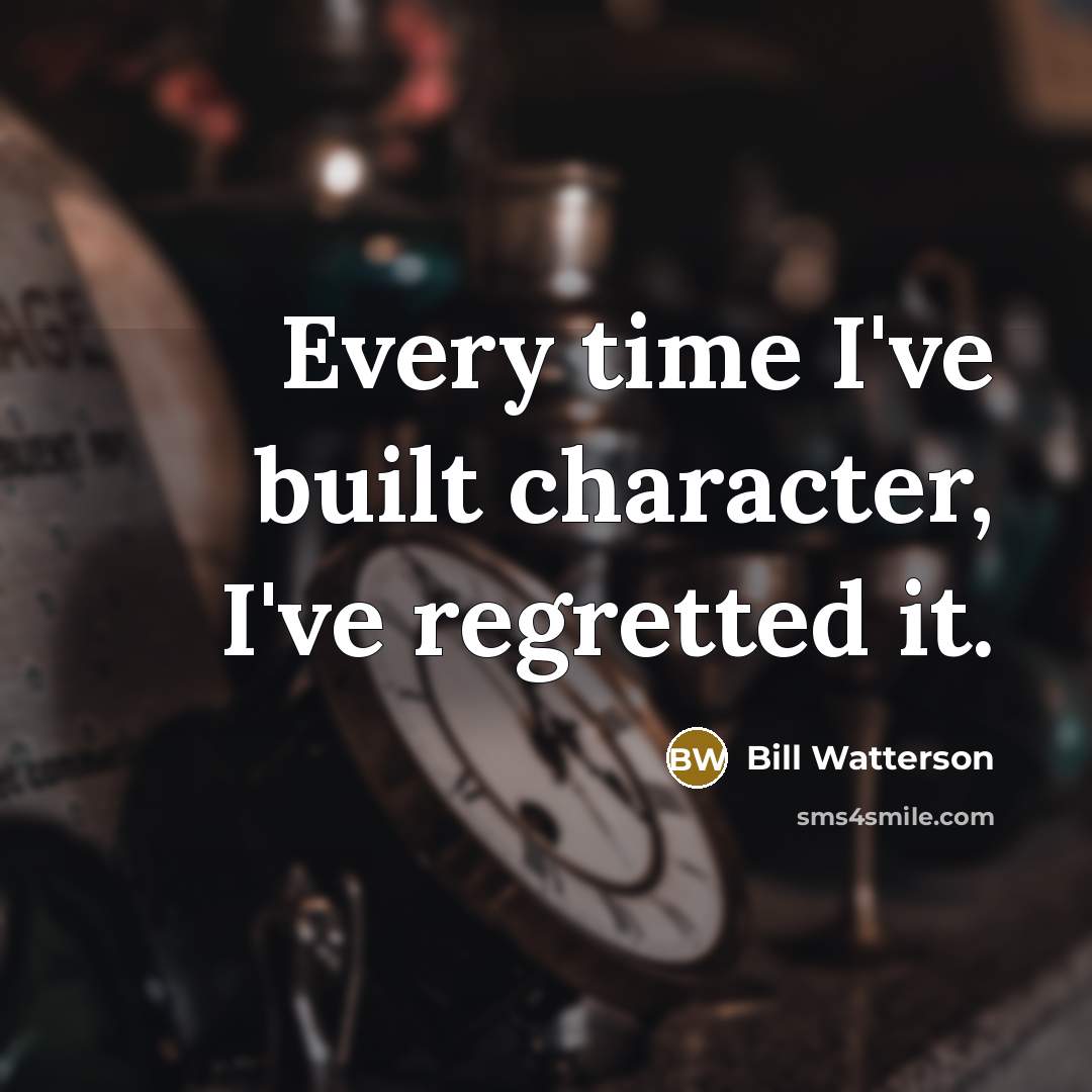 “Every time I've built character, I've regretted it.…” quote by Bill Watterson