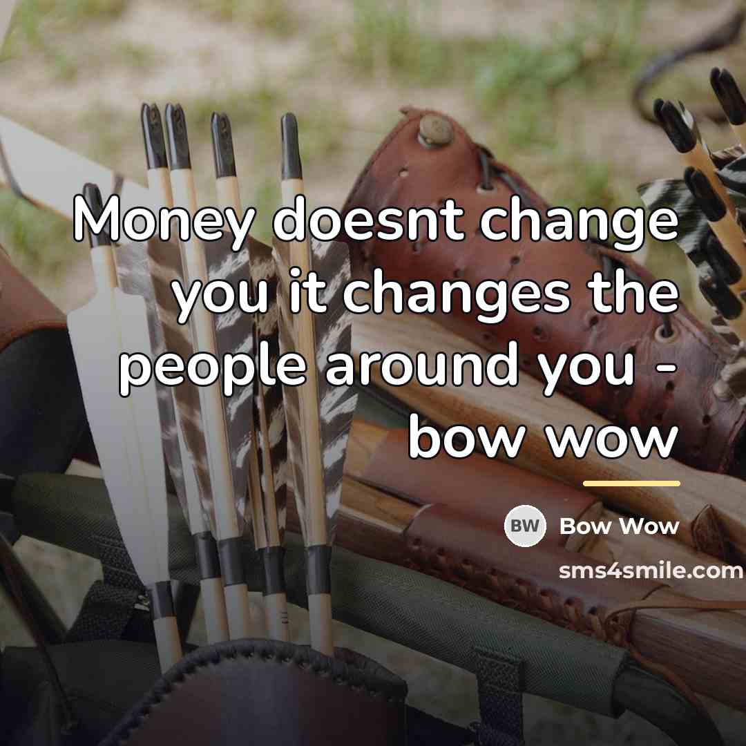 “Money doesnt change you it changes the people around you…” quote by Bow Wow