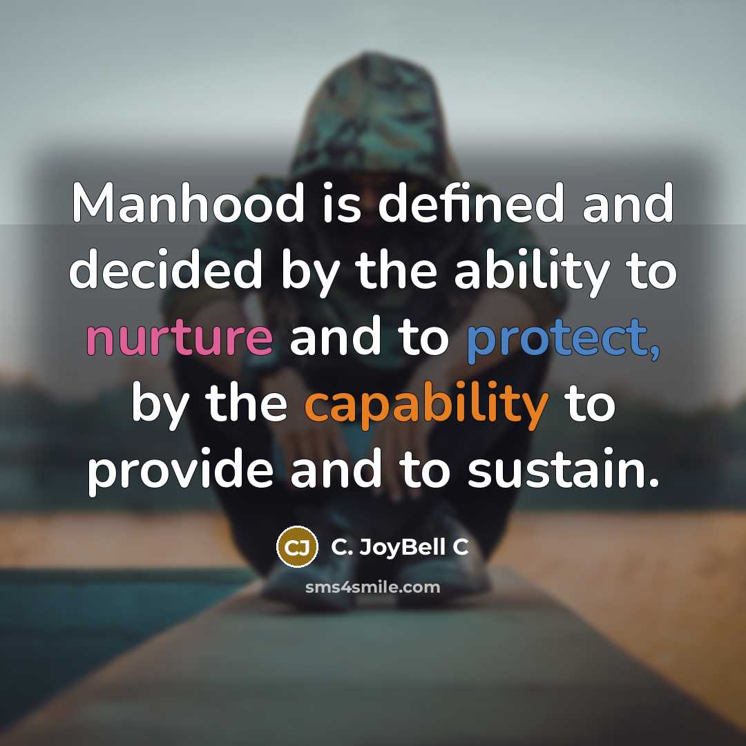 “Manhood is defined and decided by the ability to nurture…” quote by C. JoyBell C
