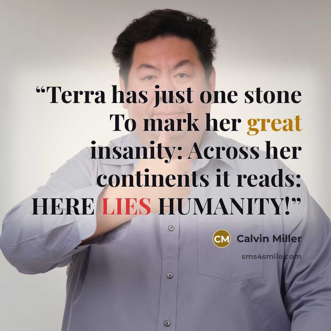 “Terra has just one stone To mark her great insanity: Across her continents it reads: HERE LIES HUMANITY!” quote by Calvin Miller