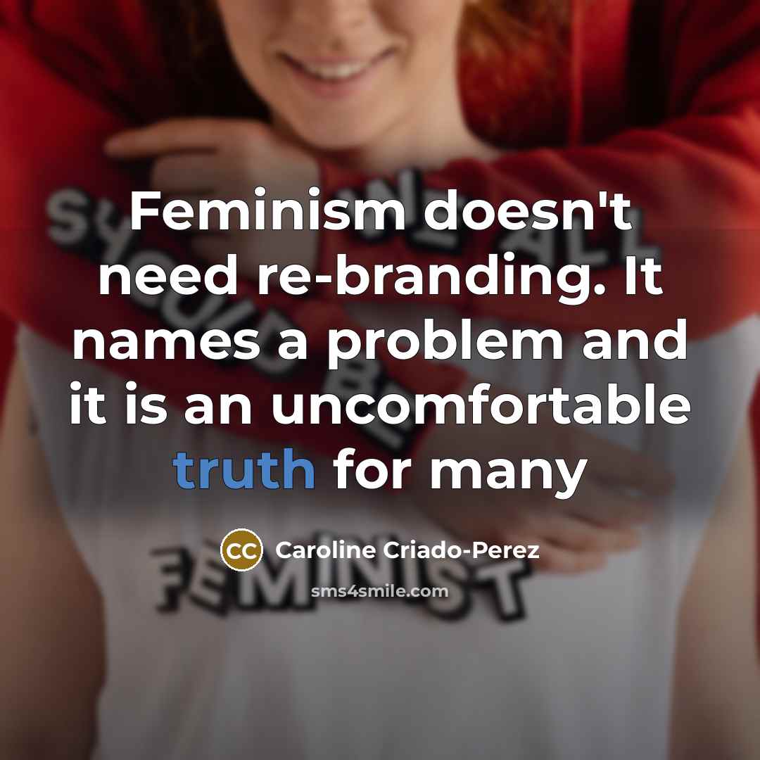 “Feminism doesn't need re-branding. It names a problem and it…” quote by Caroline Criado-Perez