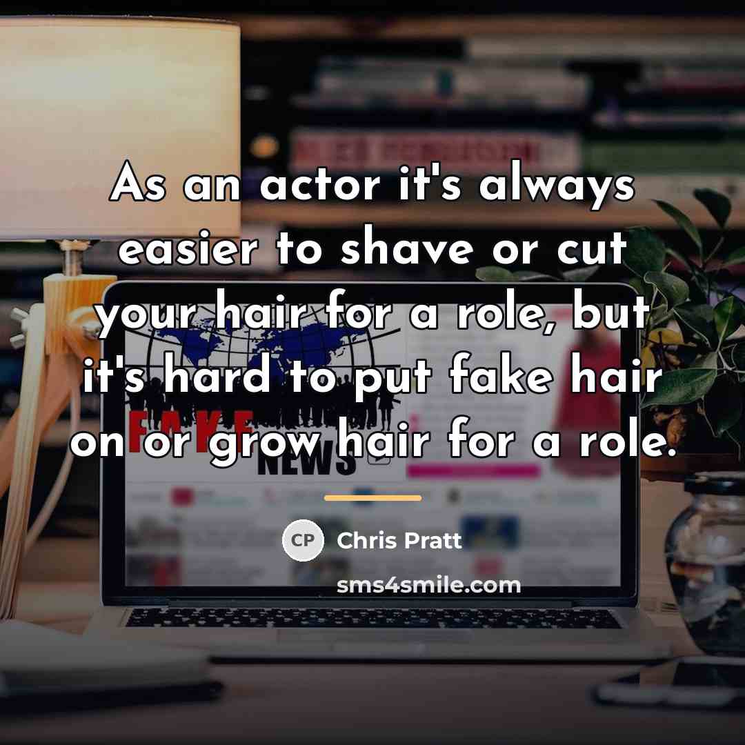 “As an actor it's always easier to shave or cut…” quote by Chris Pratt