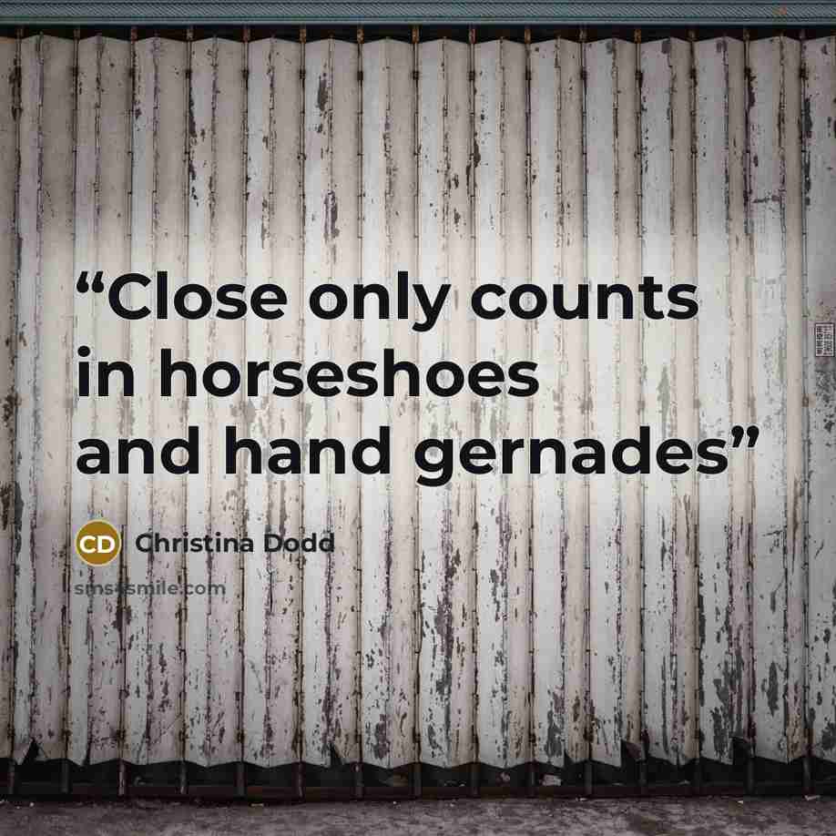 “Close only counts in horseshoes and hand gernades” quote by Christina Dodd