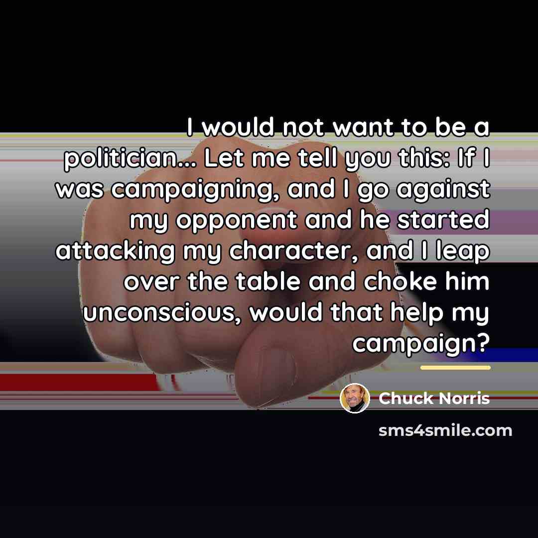 “I would not want to be a politician... Let me…” quote by Chuck Norris