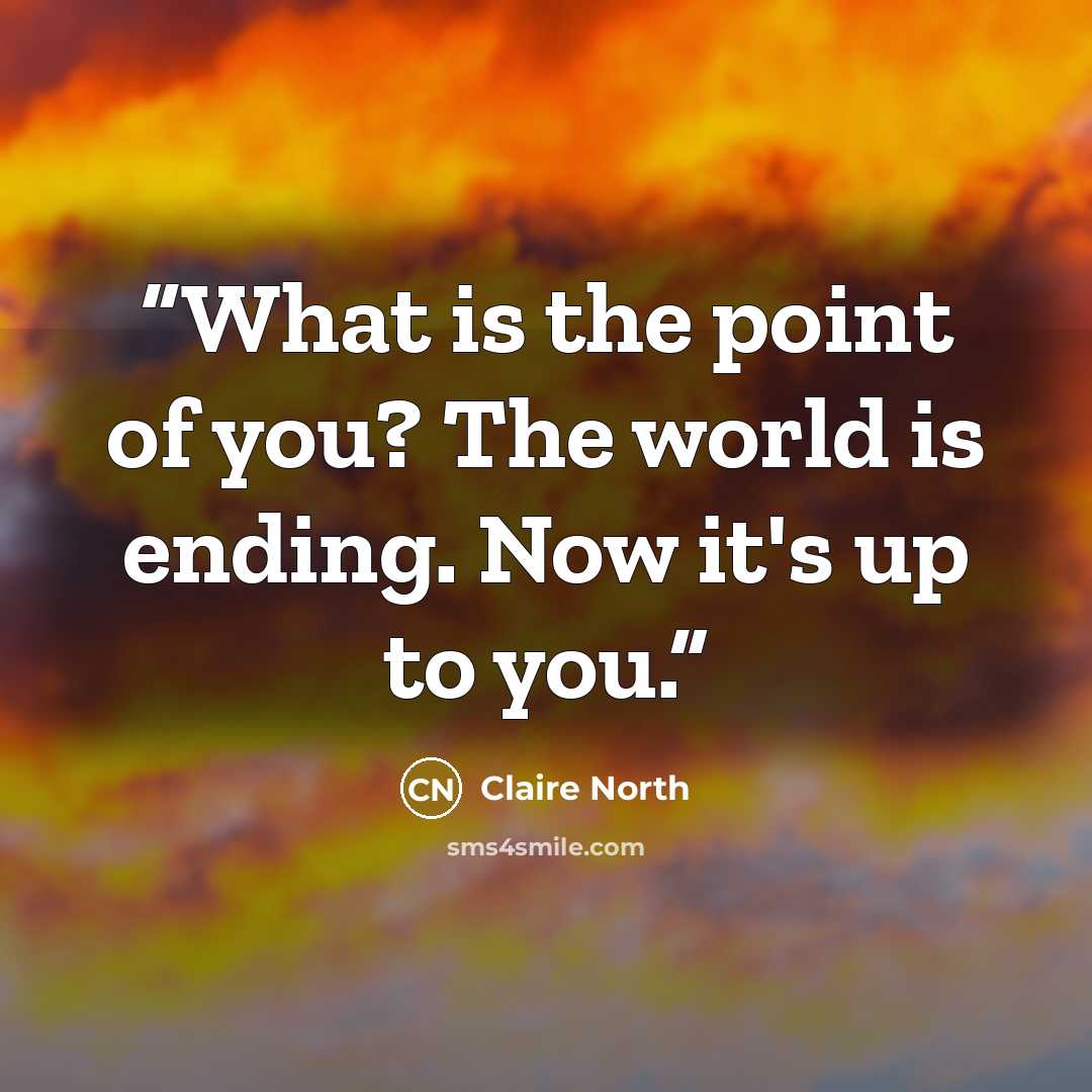 “What is the point of you? The world is ending. Now it's up to you.” quote by Claire North