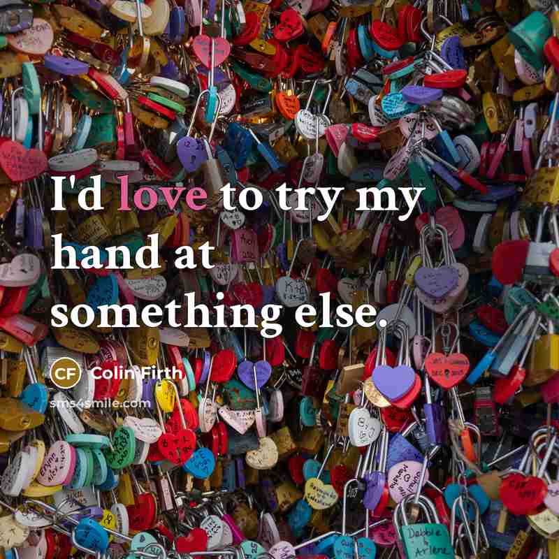 “I'd love to try my hand at something else.…” quote by Colin Firth