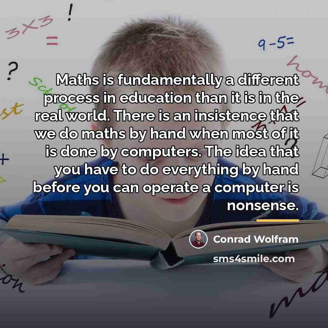 “Maths is fundamentally a different process in education than it…” quote by Conrad Wolfram
