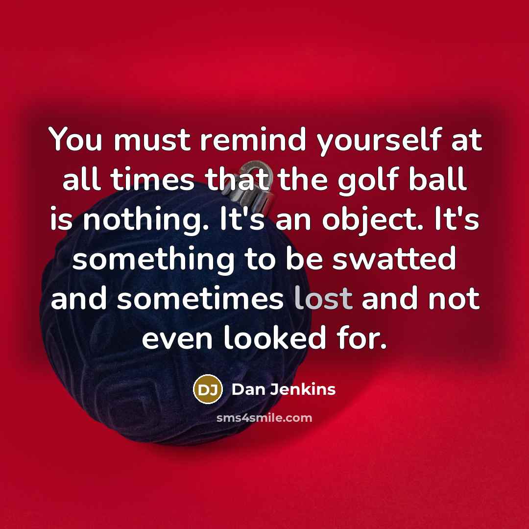 “You must remind yourself at all times that the golf…” quote by Dan Jenkins
