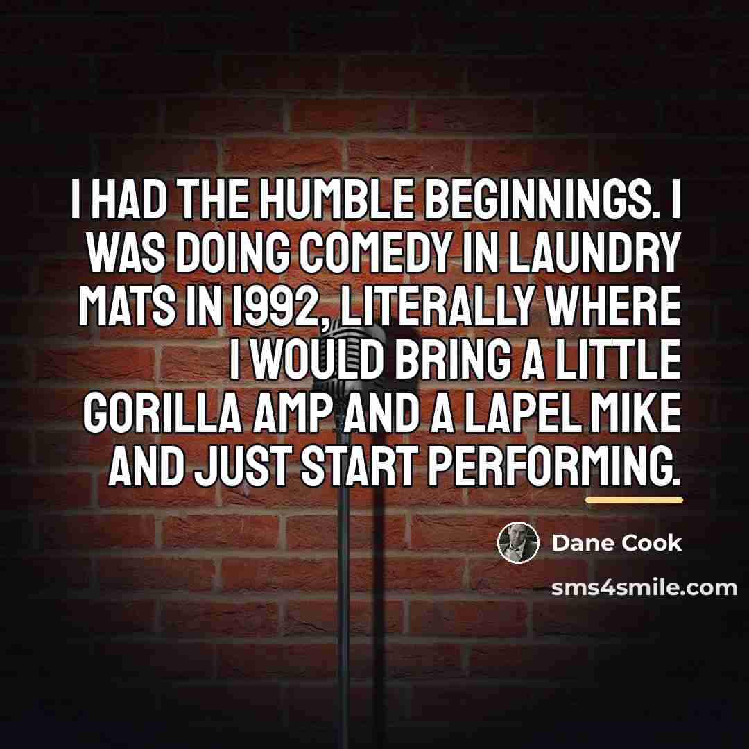 “I had the humble beginnings. I was doing comedy in…” quote by Dane Cook