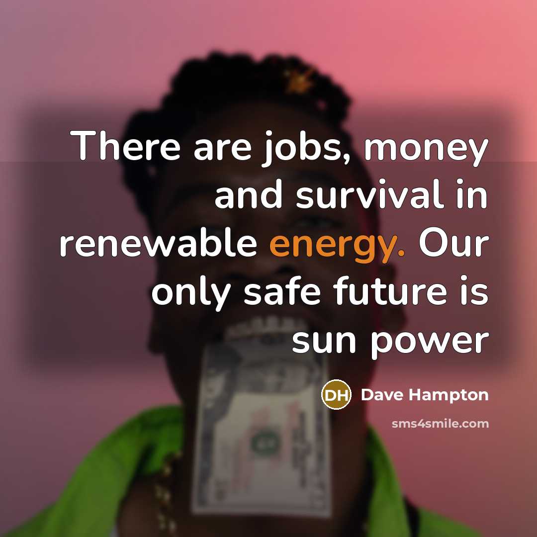 “There are jobs, money and survival in renewable energy. Our…” quote by Dave Hampton