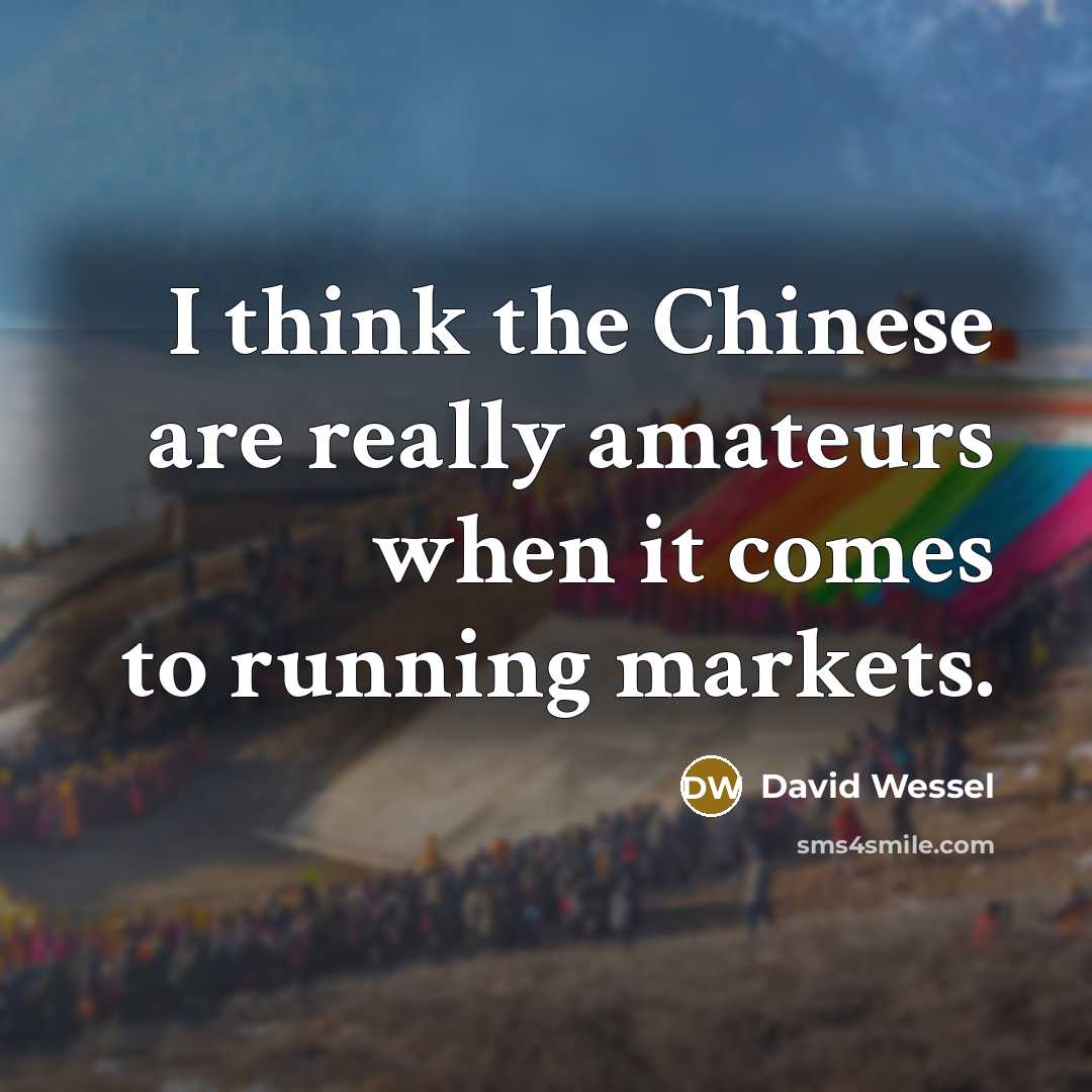 “I think the Chinese are really amateurs when it comes to running markets.” quote by David Wessel