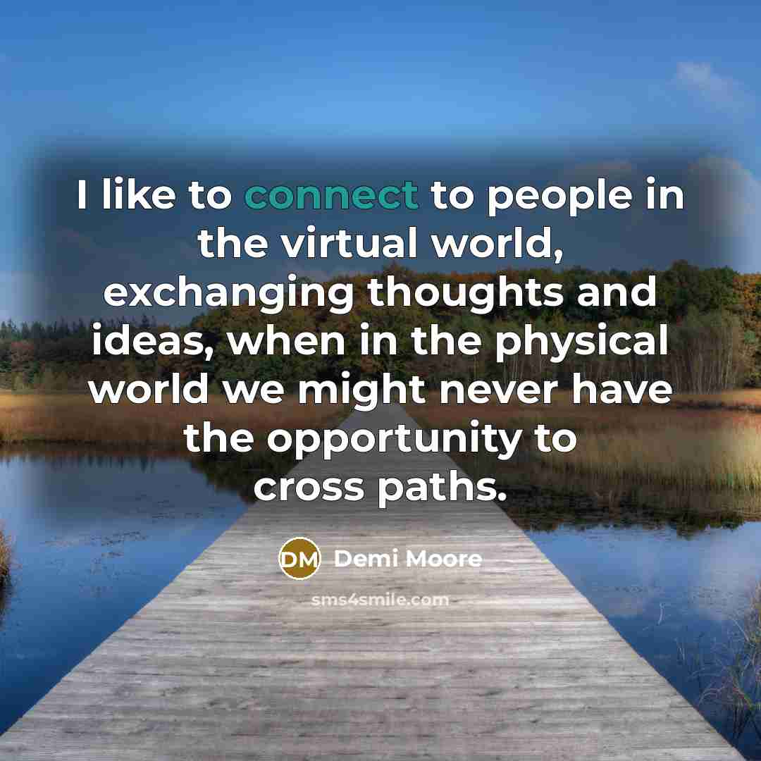 “I like to connect to people in the virtual world,…” quote by Demi Moore