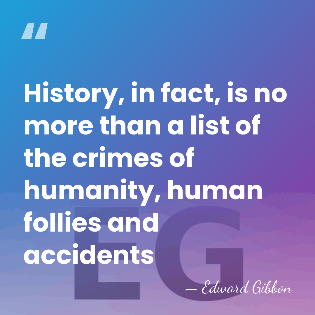 History, in fact, is no more than a list of the crimes&hellip; - Edward Gibbon