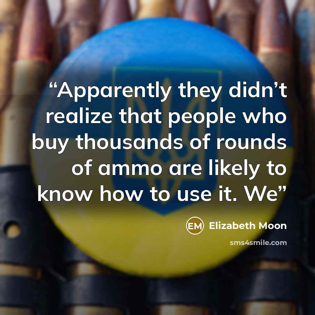 “Apparently they didn’t realize that people who buy thousands of rounds of ammo are likely to know how to use it. We” quote by Elizabeth Moon