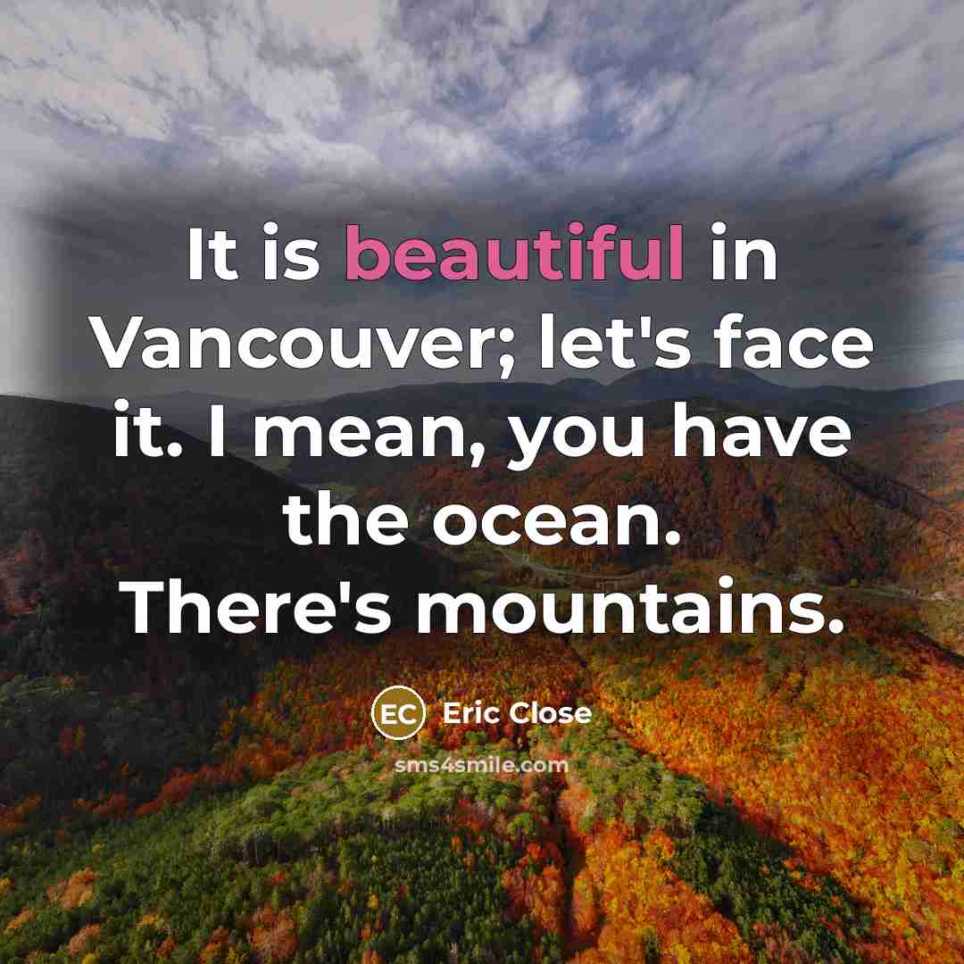 “It is beautiful in Vancouver; let's face it. I mean,…” quote by Eric Close
