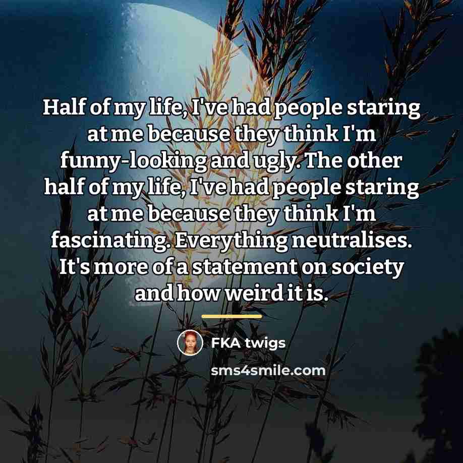 “Half of my life, I've had people staring at me…” quote by FKA twigs