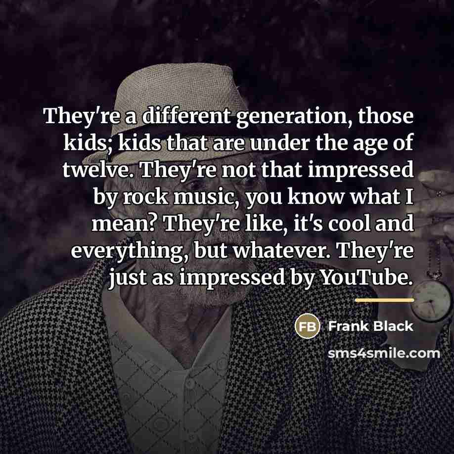 “They're a different generation, those kids; kids that are under…” quote by Frank Black