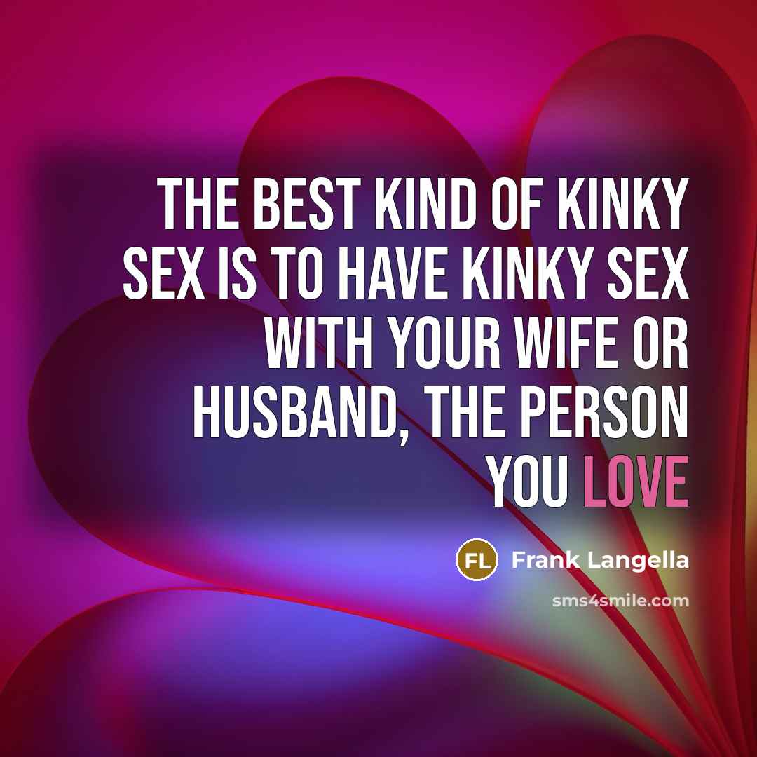 “The best kind of kinky sex is to have kinky…” quote by Frank Langella