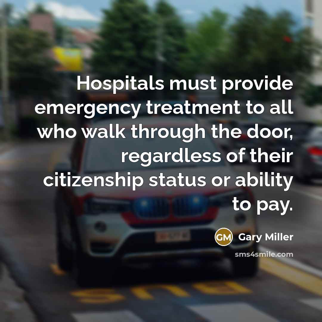 “Hospitals must provide emergency treatment to all who walk through…” quote by Gary Miller