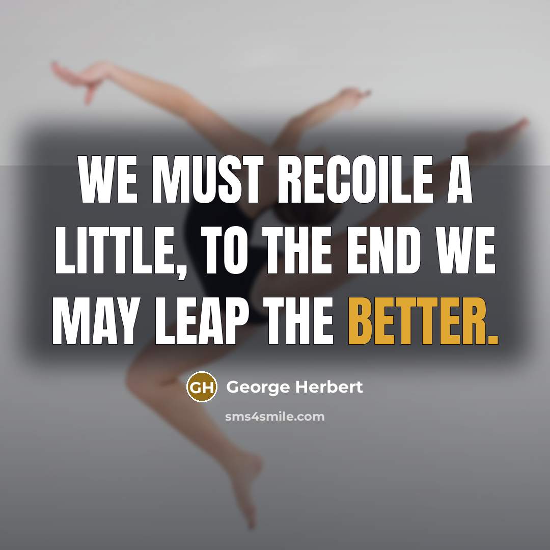 “We must recoile a little, to the end we may leap the better.” quote by George Herbert