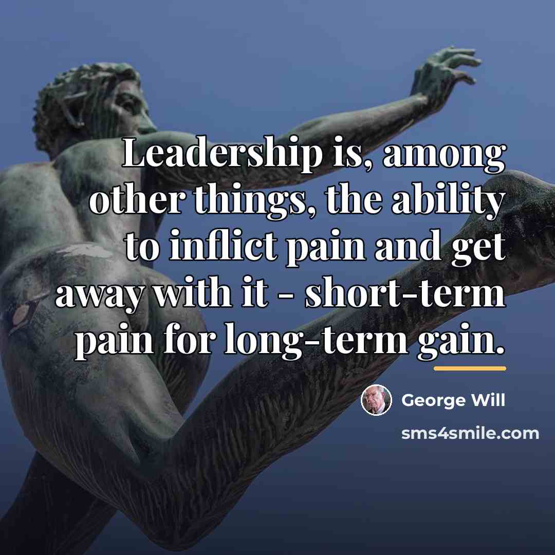 “Leadership is, among other things, the ability to inflict pain…” quote by George Will