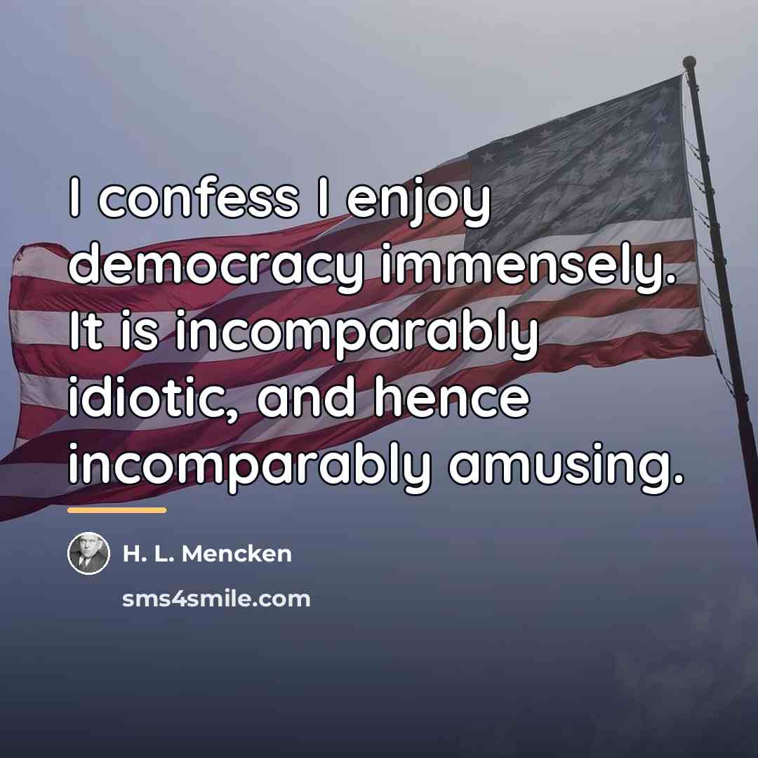 “I confess I enjoy democracy immensely. It is incomparably idiotic,…” quote by H. L. Mencken