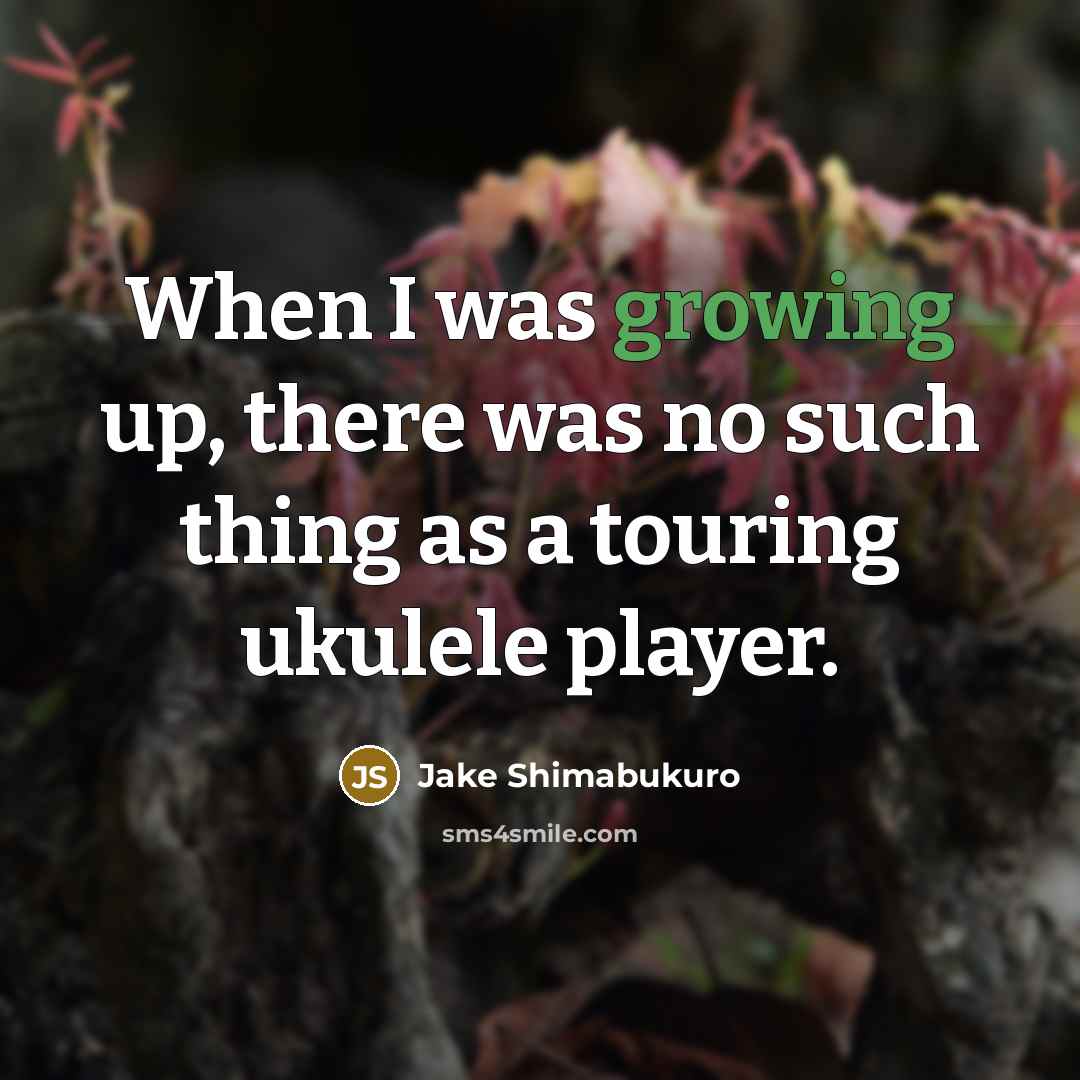 “When I was growing up, there was no such thing…” quote by Jake Shimabukuro